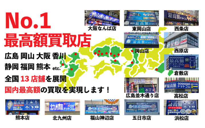 No.1最高額買取店 国内最高額の買取を実現!お気軽にお問合わせください。 五日市店 広島並木通り店 西原店 福山神辺店 西条ゆめタウン前店 ・姉妹店・ 岡山店 東岡山店 倉敷店 高松店 浜松店 熊本店 大阪なんば店 北九州店の広島、岡山、香川、静岡、熊本、大阪、福岡の13店舗を展開