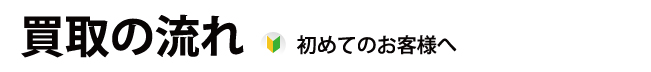 買取の流れ 初めてのお客様へ